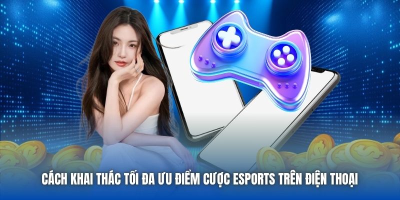 Cách khai thác tối đa ưu điểm cược eSports trên điện thoại
