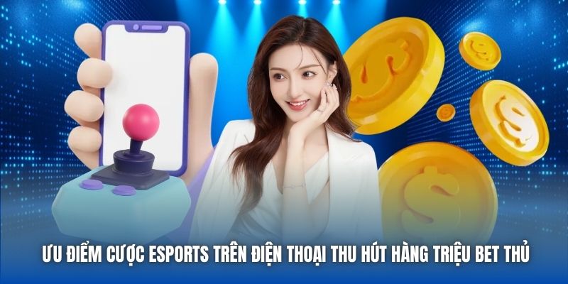 Ưu điểm cược eSports trên điện thoại thu hút hàng triệu bet thủ