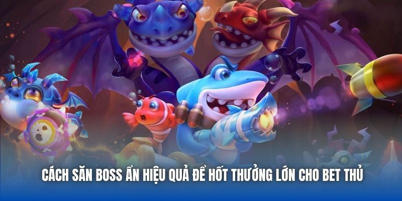 Cách Săn Boss Ẩn Hiệu Quả Để Hốt Thưởng Lớn Cho Bet Thủ