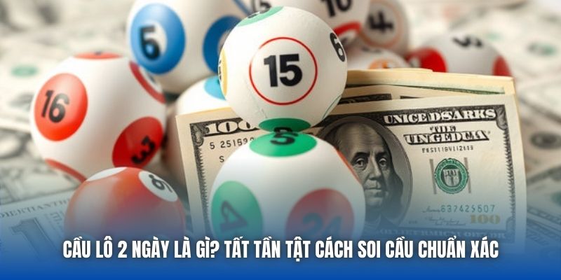 Cầu Lô 2 Ngày Là Gì? Tất Tần Tật Cách Soi Cầu Chuẩn Xác