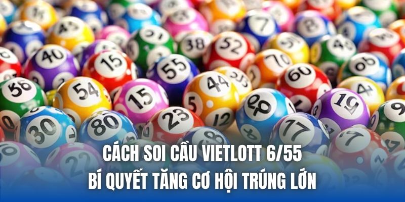 Cách Soi Cầu Vietlott 6/55 - Bí Quyết Tăng Cơ Hội Trúng Lớn