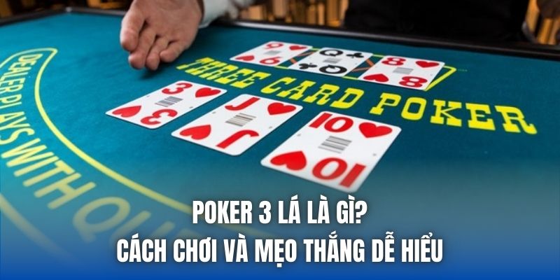 Poker 3 Lá Là Gì? Cách Chơi Và Mẹo Thắng Dễ Hiểu